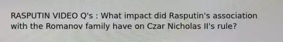 RASPUTIN VIDEO Q's : What impact did Rasputin's association with the Romanov family have on Czar Nicholas II's rule?