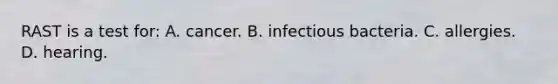 RAST is a test​ for: A. cancer. B. infectious bacteria. C. allergies. D. hearing.