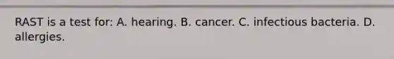 RAST is a test​ for: A. hearing. B. cancer. C. infectious bacteria. D. allergies.