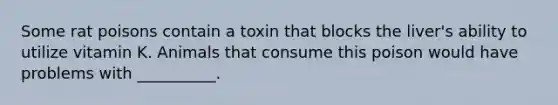 Some rat poisons contain a toxin that blocks the liver's ability to utilize vitamin K. Animals that consume this poison would have problems with __________.