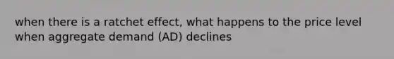 when there is a ratchet effect, what happens to the price level when aggregate demand (AD) declines