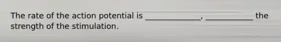 The rate of the action potential is ______________, ____________ the strength of the stimulation.