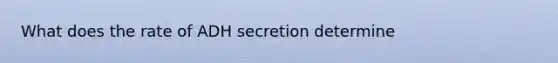 What does the rate of ADH secretion determine