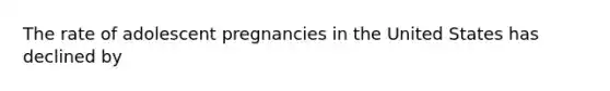 The rate of adolescent pregnancies in the United States has declined by