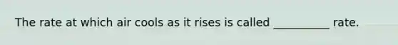 The rate at which air cools as it rises is called __________ rate.