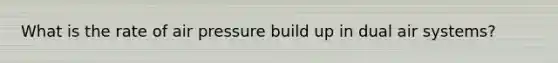 What is the rate of air pressure build up in dual air systems?