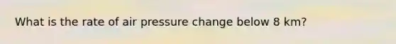 What is the rate of air pressure change below 8 km?