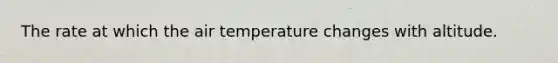 The rate at which the air temperature changes with altitude.