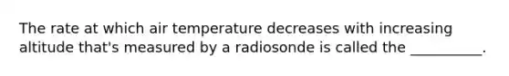 The rate at which air temperature decreases with increasing altitude that's measured by a radiosonde is called the __________.