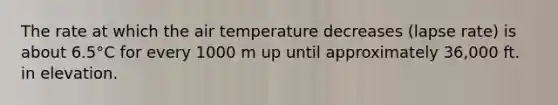 The rate at which the air temperature decreases (lapse rate) is about 6.5°C for every 1000 m up until approximately 36,000 ft. in elevation.