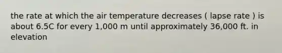 the rate at which the air temperature decreases ( lapse rate ) is about 6.5C for every 1,000 m until approximately 36,000 ft. in elevation