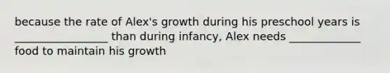 because the rate of Alex's growth during his preschool years is _________________ than during infancy, Alex needs _____________ food to maintain his growth