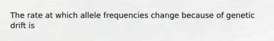 The rate at which allele frequencies change because of genetic drift is