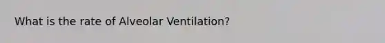 What is the rate of Alveolar Ventilation?