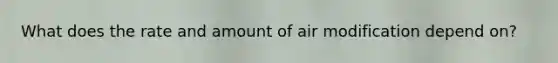 What does the rate and amount of air modification depend on?