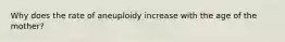 Why does the rate of aneuploidy increase with the age of the mother?