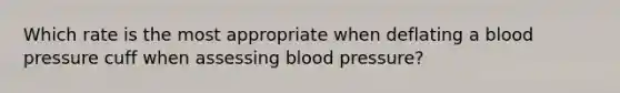 Which rate is the most appropriate when deflating a blood pressure cuff when assessing blood pressure?