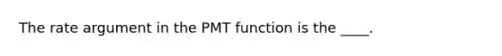 The rate argument in the PMT function is the ____.