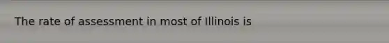 The rate of assessment in most of Illinois is