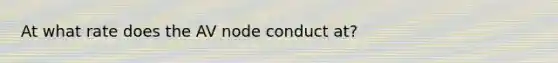 At what rate does the AV node conduct at?