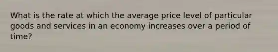 What is the rate at which the average price level of particular goods and services in an economy increases over a period of time?