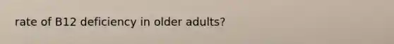 rate of B12 deficiency in older adults?