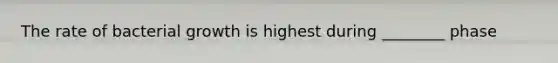 The rate of bacterial growth is highest during ________ phase