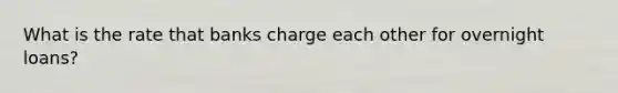 What is the rate that banks charge each other for overnight loans?