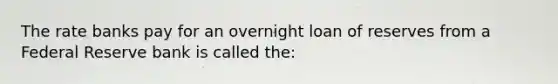 The rate banks pay for an overnight loan of reserves from a Federal Reserve bank is called the: