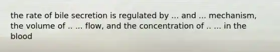 the rate of bile secretion is regulated by ... and ... mechanism, the volume of .. ... flow, and the concentration of .. ... in <a href='https://www.questionai.com/knowledge/k7oXMfj7lk-the-blood' class='anchor-knowledge'>the blood</a>