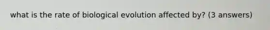 what is the rate of biological evolution affected by? (3 answers)