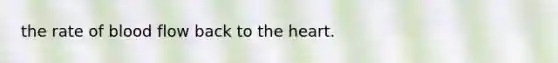 the rate of blood flow back to <a href='https://www.questionai.com/knowledge/kya8ocqc6o-the-heart' class='anchor-knowledge'>the heart</a>.