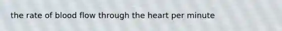 the rate of blood flow through the heart per minute