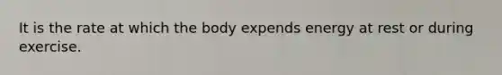 It is the rate at which the body expends energy at rest or during exercise.
