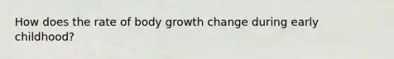 How does the rate of body growth change during early childhood?