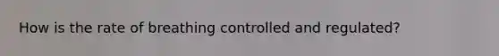 How is the rate of breathing controlled and regulated?