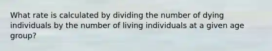 What rate is calculated by dividing the number of dying individuals by the number of living individuals at a given age group?