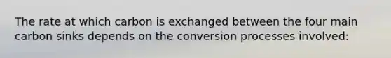 The rate at which carbon is exchanged between the four main carbon sinks depends on the conversion processes involved: