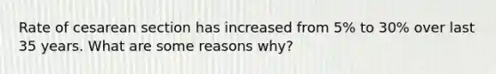 Rate of cesarean section has increased from 5% to 30% over last 35 years. What are some reasons why?