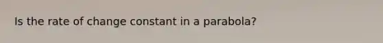 Is the rate of change constant in a parabola?