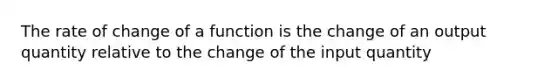 The rate of change of a function is the change of an output quantity relative to the change of the input quantity