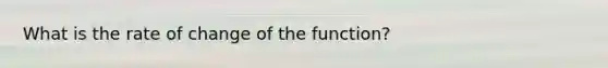 What is the rate of change of the function?