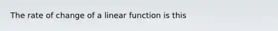 The rate of change of a linear function is this