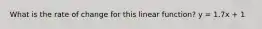 What is the rate of change for this linear function? y = 1.7x + 1