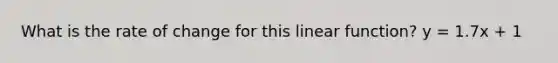 What is the rate of change for this linear function? y = 1.7x + 1