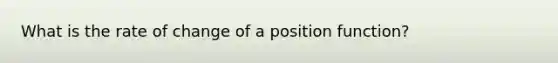 What is the rate of change of a position function?