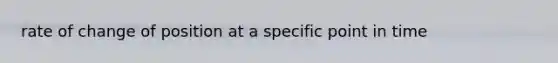 rate of change of position at a specific point in time