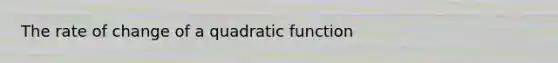 The rate of change of a quadratic function