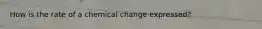How is the rate of a chemical change expressed?