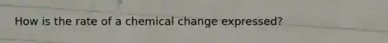 How is the rate of a chemical change expressed?